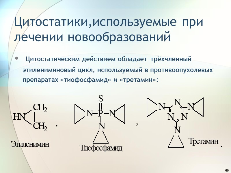 60 Цитостатики,используемые при лечении новообразований   Цитостатическим действием обладает  трёхчленный этилениминовый цикл,